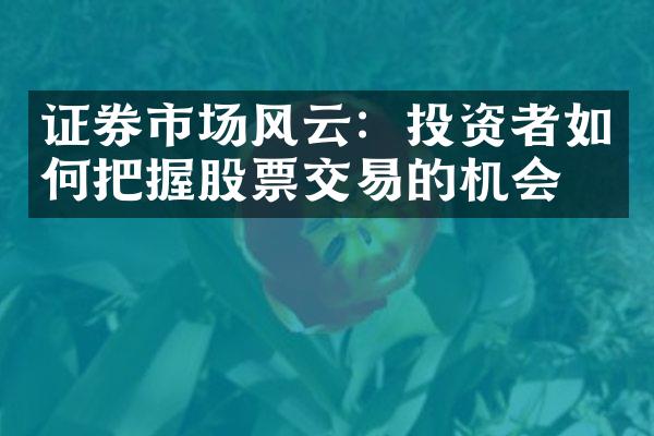 证券市场风云：投资者如何把握股票交易的机会？