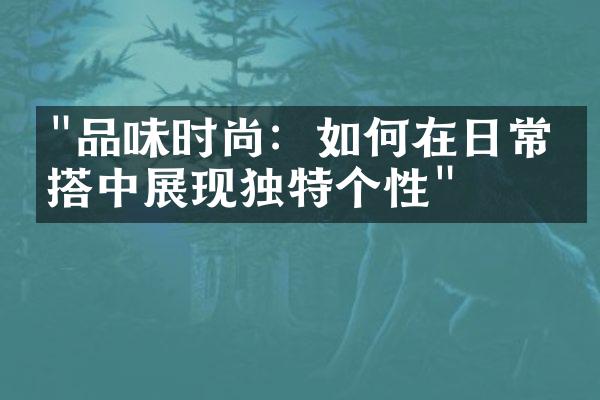 "品味时尚：如何在日常穿搭中展现独特个性"