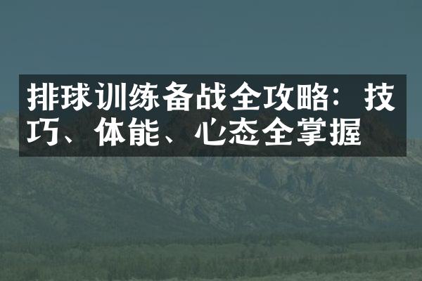 排球训练备战全攻略：技巧、体能、心态全掌握