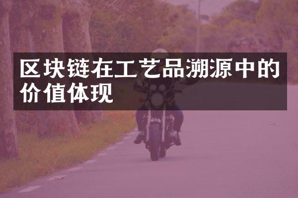 区块链在工艺品溯源中的价值体现