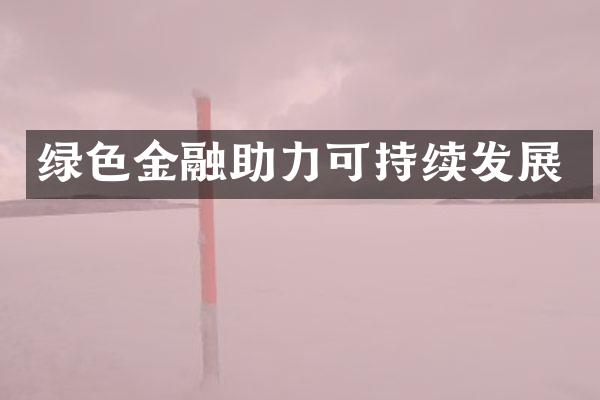 绿色金融助力可持续发展