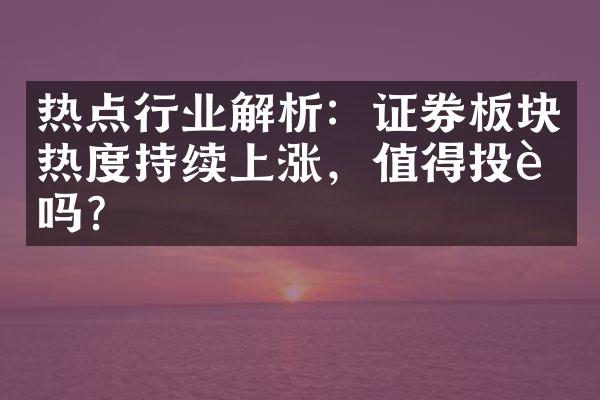 热点行业解析：证券板块热度持续上涨，值得投资吗？