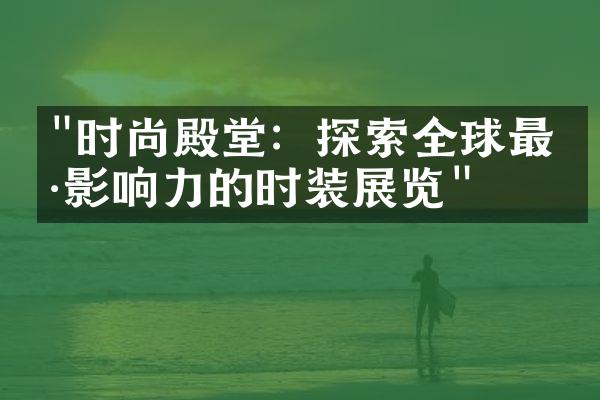 "时尚殿堂：探索全球最具影响力的时装展览"