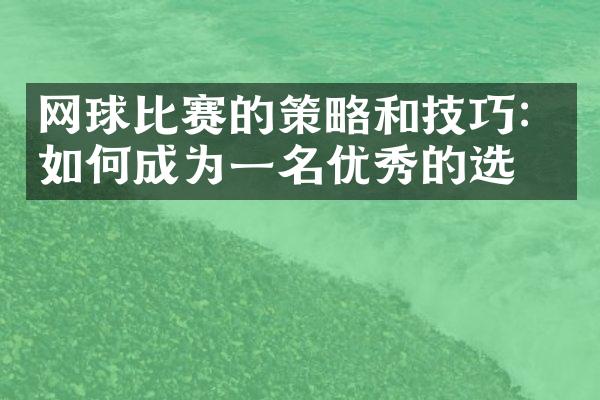 网球比赛的策略和技巧：如何成为一名优秀的选手