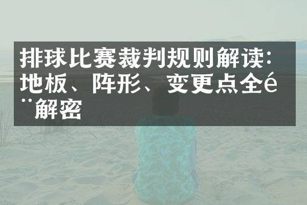 排球比赛裁判规则解读：地板、阵形、变更点全部解密