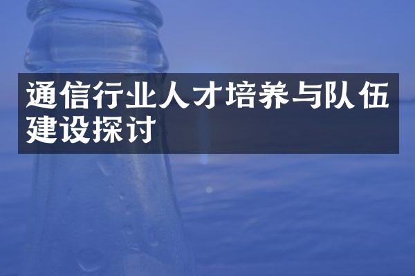 通信行业人才培养与队伍建设探讨