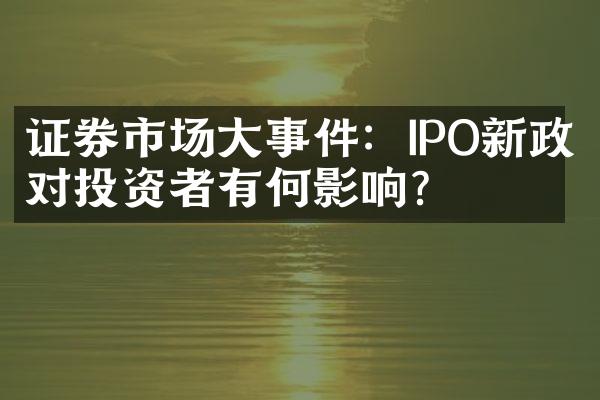 证券市场大事件：IPO新政对投资者有何影响？