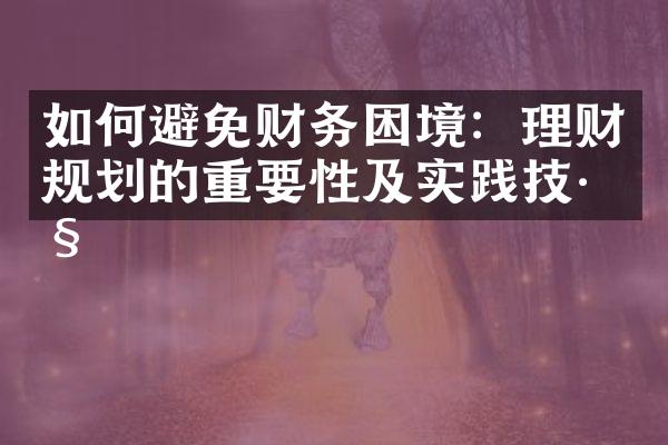 如何避免财务困境：理财规划的重要性及实践技巧