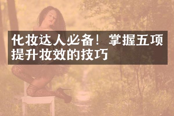 化妆达人必备！掌握五项提升妆效的技巧