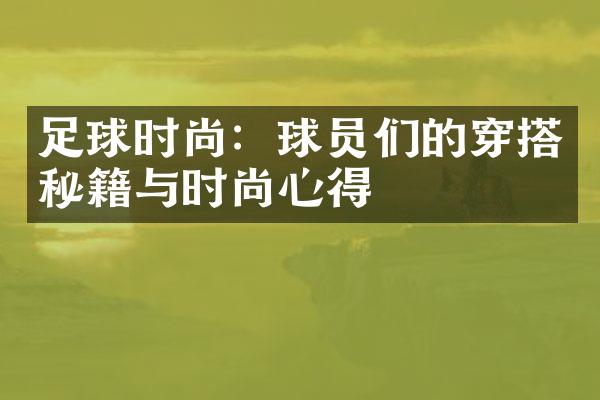 足球时尚：球员们的穿搭秘籍与时尚心得