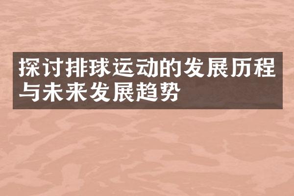 探讨排球运动的发展与未来发展趋势