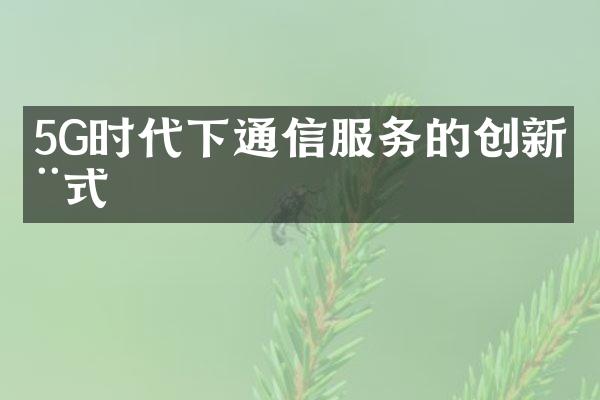 5G时代下通信服务的创新模式