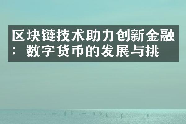 区块链技术助力创新金融：数字货币的发展与挑战