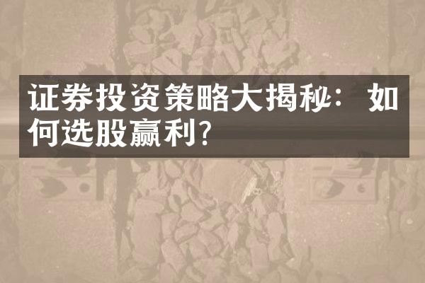 证券投资策略大揭秘：如何选股赢利？