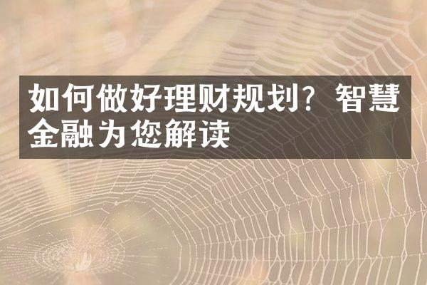 如何做好理财规划？智慧金融为您解读