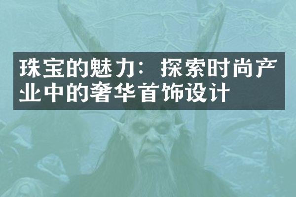 珠宝的魅力：探索时尚产业中的奢华首饰设计