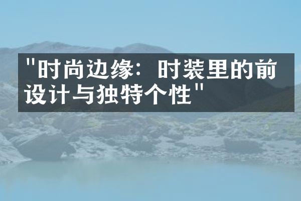 "时尚边缘：时装里的前卫设计与独特个性"