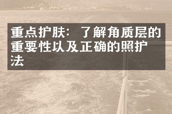 重点护肤：了解角质层的重要性以及正确的照护方法