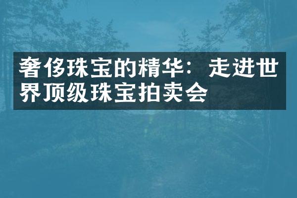 奢侈珠宝的精华：走进世界顶级珠宝拍卖会