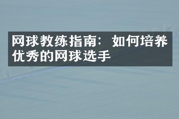 网球教练指南：如何培养优秀的网球选手