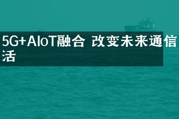 5G+AIoT融合 改变未来通信生活