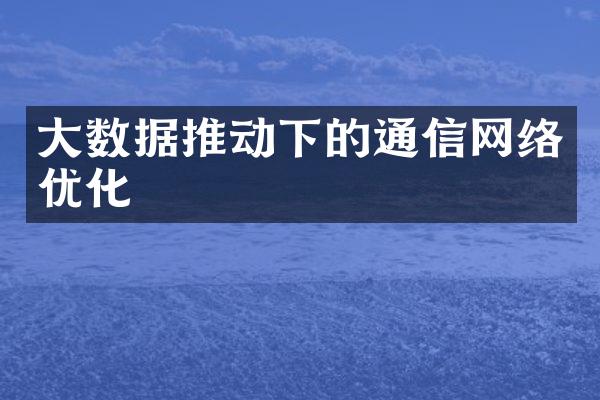 大数据推动下的通信网络优化