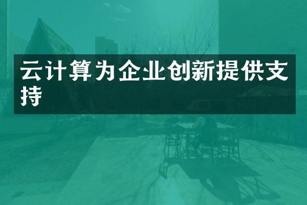 云计算为企业创新提供支持