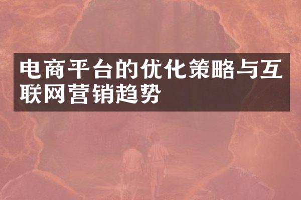 电商平台的优化策略与互联网营销趋势