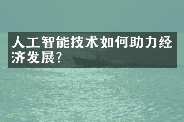 人工智能技术如何助力经济发展？