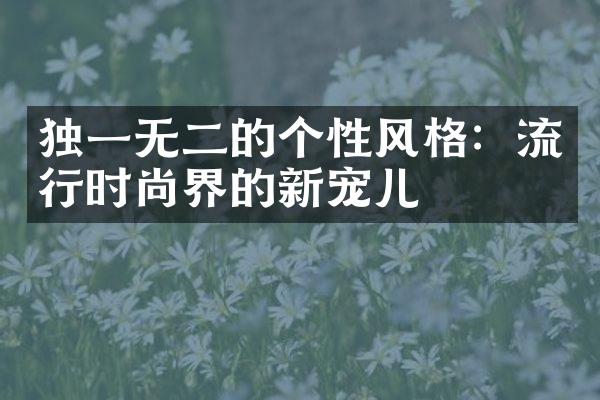 独一无二的个性风格：流行时尚界的新宠儿