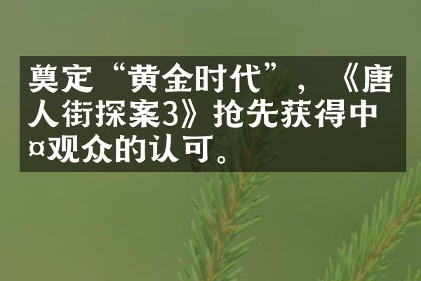 奠定“黄金时代”，《唐人街探案3》抢先获得中外观众的认可。