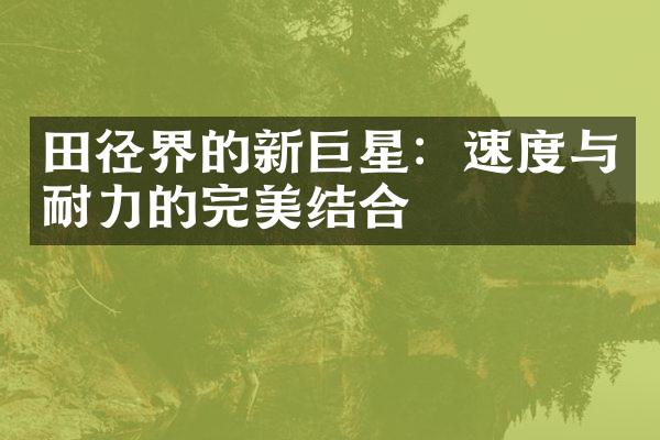 田径界的新巨星：速度与耐力的完美结合