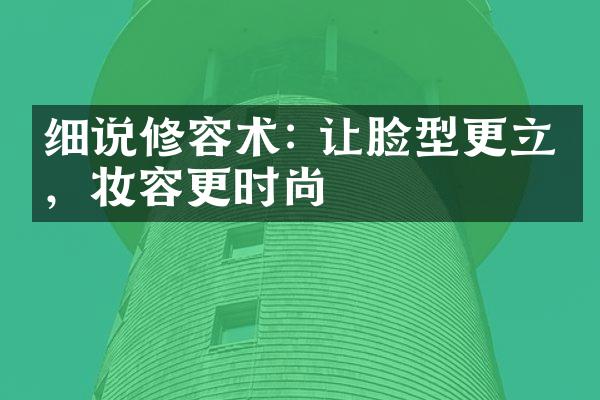 细说修容术: 让脸型更立体，妆容更时尚