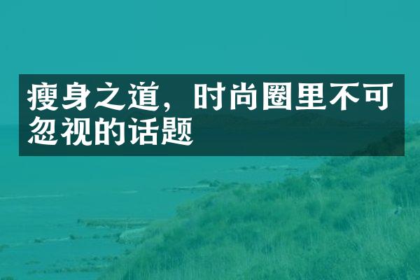 瘦身之道，时尚圈里不可忽视的话题