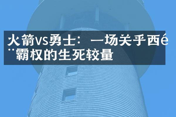 火箭vs勇士：一场关乎西霸权的生死较量