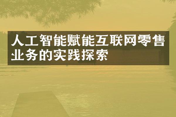 人工智能赋能互联网零售业务的实践探索