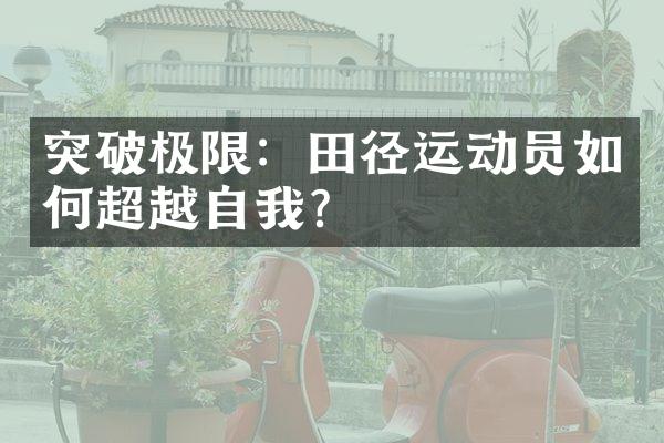 突破极限：田径运动员如何超越自我？