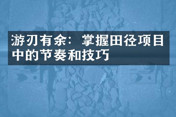 游刃有余：掌握田径项目中的节奏和技巧