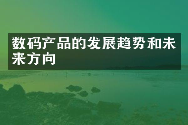 数码产品的发展趋势和未来方向