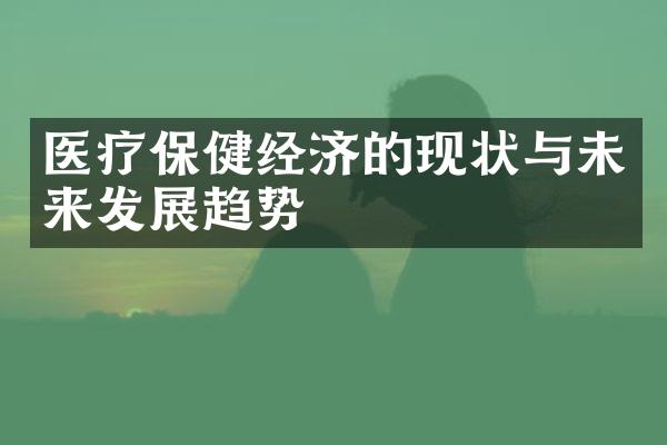 医疗保健经济的现状与未来发展趋势