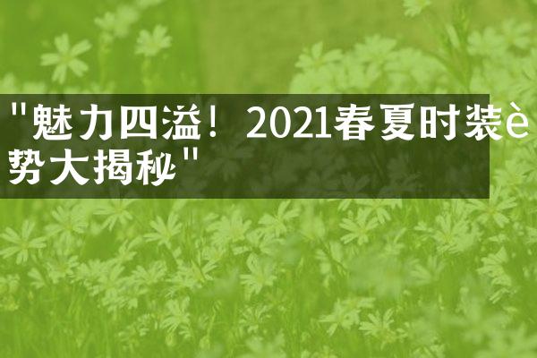 "魅力四溢！2021春夏时装趋势大揭秘"