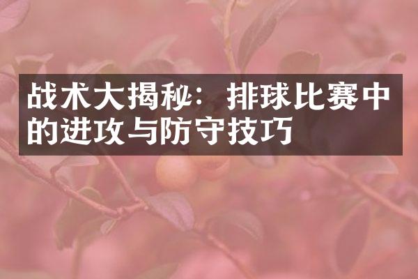 战术揭秘：排球比赛中的进攻与防守技巧