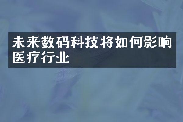 未来数码科技将如何影响医疗行业