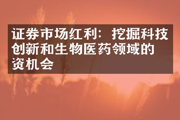 证券市场红利：挖掘科技创新和生物医药领域的投资机会