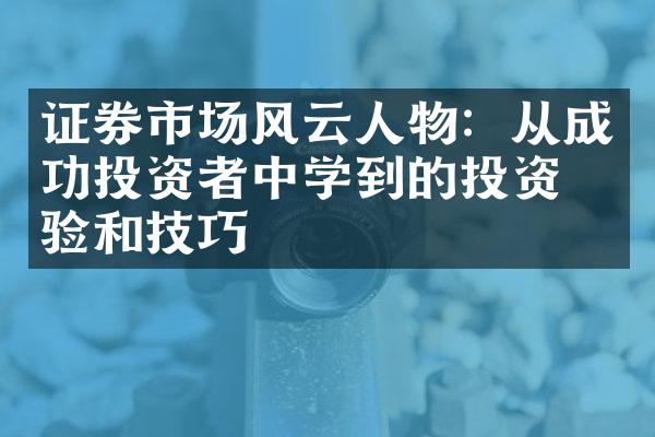 证券市场风云人物：从成功投资者中学到的投资经验和技巧