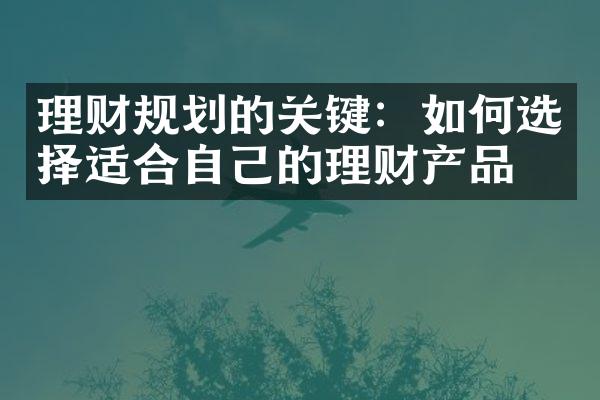 理财规划的关键：如何选择适合自己的理财产品？