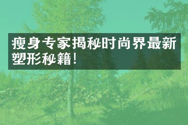 瘦身专家揭秘时尚界最新塑形秘籍！