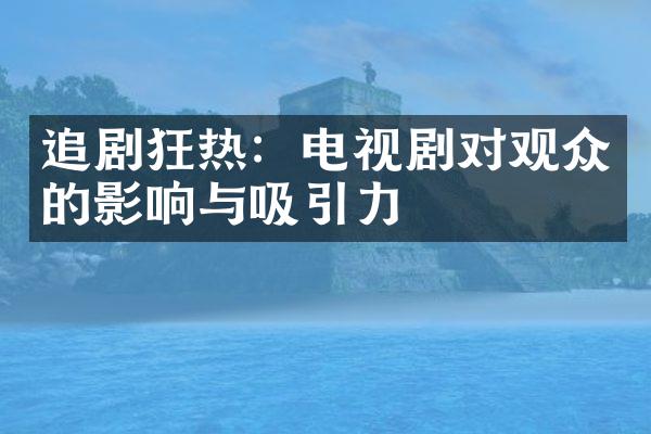 追剧狂热：电视剧对观众的影响与吸引力