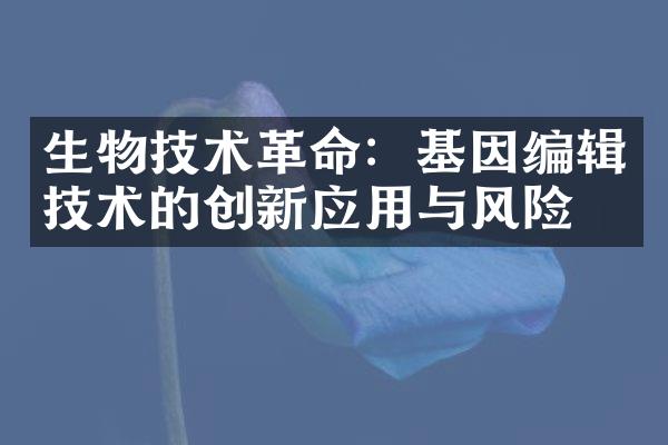 生物技术革命：基因编辑技术的创新应用与风险