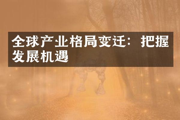 全球产业格局变迁：把握发展机遇